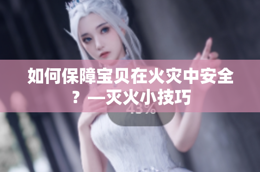 如何保障宝贝在火灾中安全？—灭火小技巧