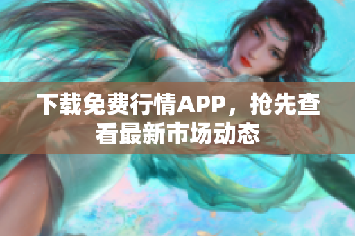 下载免费行情APP，抢先查看最新市场动态