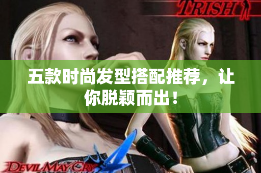 五款时尚发型搭配推荐，让你脱颖而出！