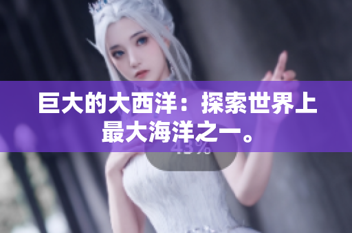 巨大的大西洋：探索世界上最大海洋之一。