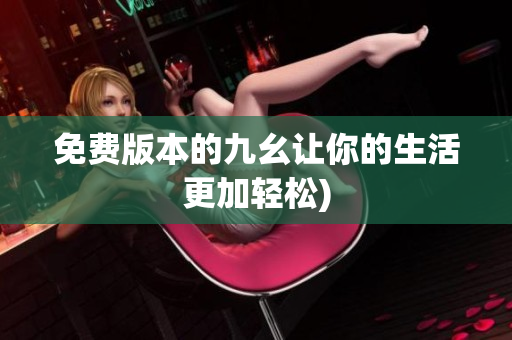 免费版本的九幺让你的生活更加轻松)