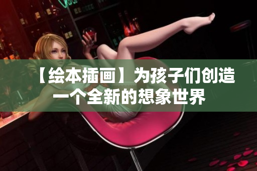 【绘本插画】为孩子们创造一个全新的想象世界
