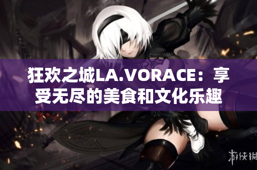 狂欢之城LA.VORACE：享受无尽的美食和文化乐趣