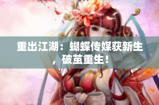 重出江湖：蝴蝶传媒获新生，破茧重生！