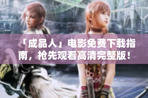 「成品人」电影免费下载指南，抢先观看高清完整版！