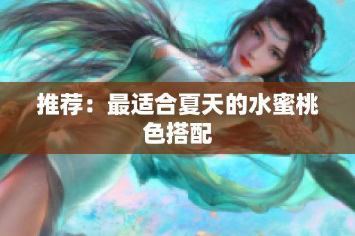 推荐：最适合夏天的水蜜桃色搭配