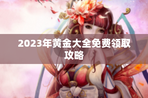 2023年黄金大全免费领取攻略