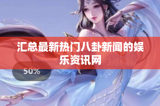 汇总最新热门八卦新闻的娱乐资讯网