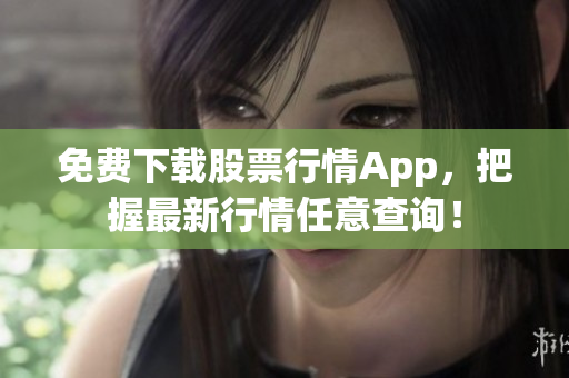 免费下载股票行情App，把握最新行情任意查询！