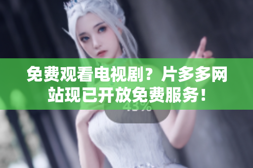 免费观看电视剧？片多多网站现已开放免费服务！