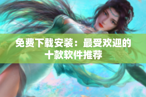 免费下载安装：最受欢迎的十款软件推荐