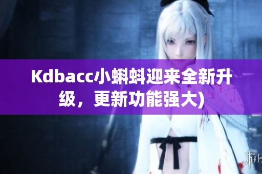 Kdbacc小蝌蚪迎来全新升级，更新功能强大)