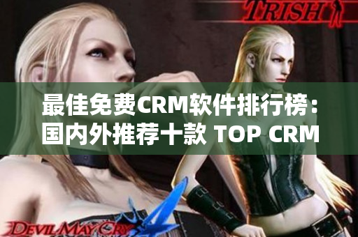 最佳免费CRM软件排行榜：国内外推荐十款 TOP CRM！