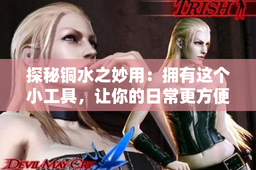探秘铜水之妙用：拥有这个小工具，让你的日常更方便