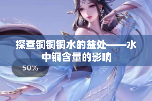探查铜铜铜水的益处——水中铜含量的影响