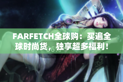 FARFETCH全球购：买遍全球时尚货，独享超多福利！