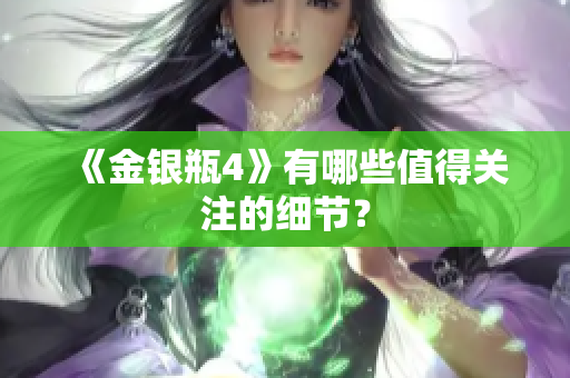《金银瓶4》有哪些值得关注的细节？