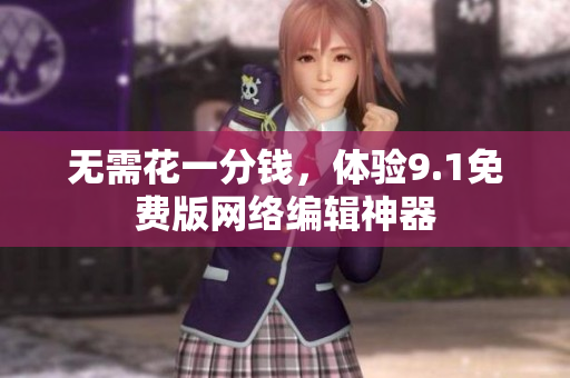 无需花一分钱，体验9.1免费版网络编辑神器