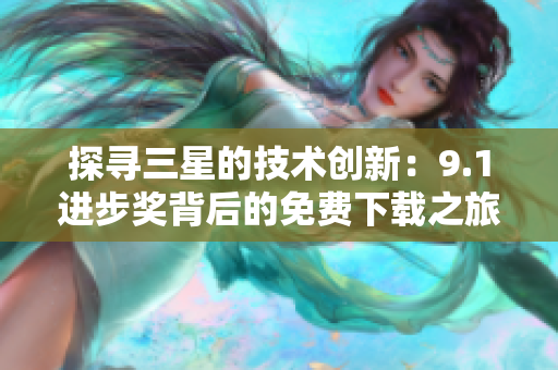 探寻三星的技术创新：9.1进步奖背后的免费下载之旅