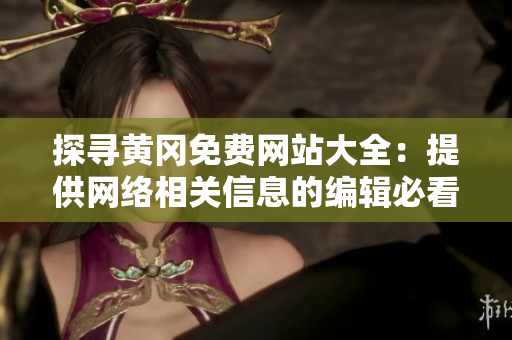 探寻黄冈免费网站大全：提供网络相关信息的编辑必看！
