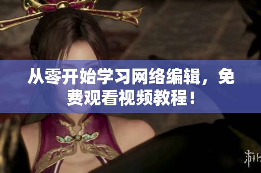 从零开始学习网络编辑，免费观看视频教程！