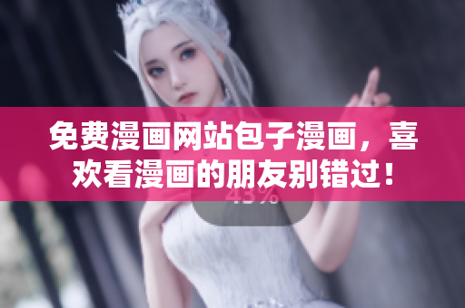 免费漫画网站包子漫画，喜欢看漫画的朋友别错过！