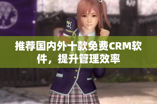 推荐国内外十款免费CRM软件，提升管理效率