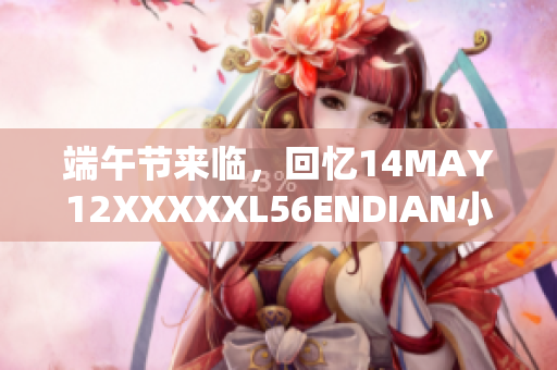 端午节来临，回忆14MAY12XXXXXL56ENDIAN小孩的故事