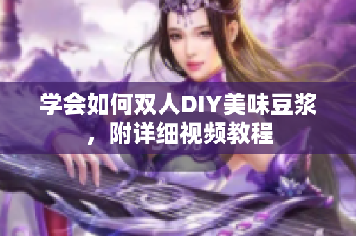 学会如何双人DIY美味豆浆，附详细视频教程