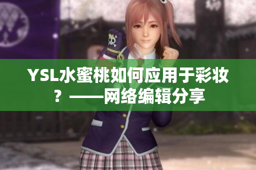 YSL水蜜桃如何应用于彩妆？——网络编辑分享