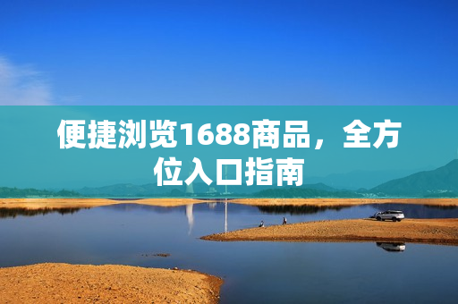 便捷浏览1688商品，全方位入口指南