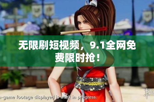 无限刷短视频，9.1全网免费限时抢！