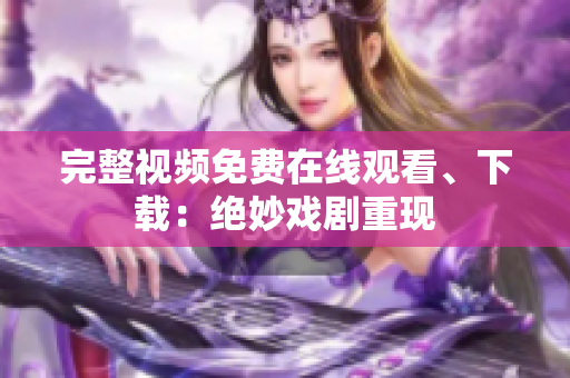 完整视频免费在线观看、下载：绝妙戏剧重现