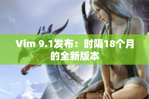 Vim 9.1发布：时隔18个月的全新版本