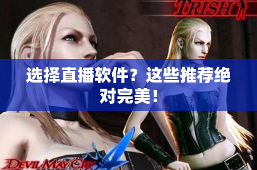 选择直播软件？这些推荐绝对完美！