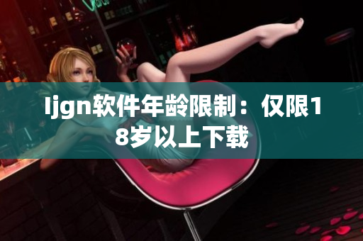 Ijgn软件年龄限制：仅限18岁以上下载