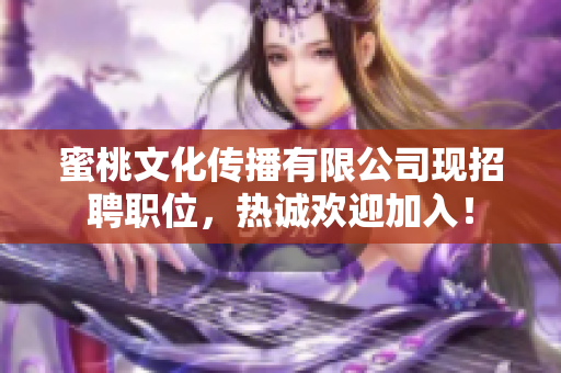 蜜桃文化传播有限公司现招聘职位，热诚欢迎加入！