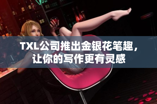 TXL公司推出金银花笔趣，让你的写作更有灵感