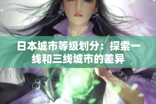 日本城市等级划分：探索一线和三线城市的差异