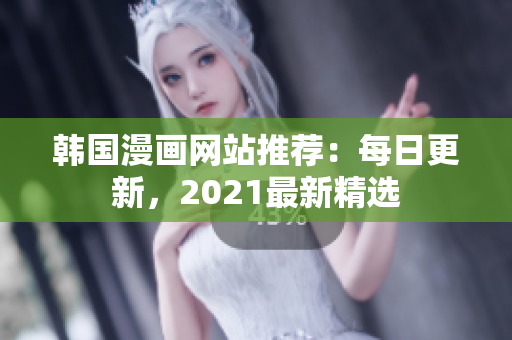 韩国漫画网站推荐：每日更新，2021最新精选