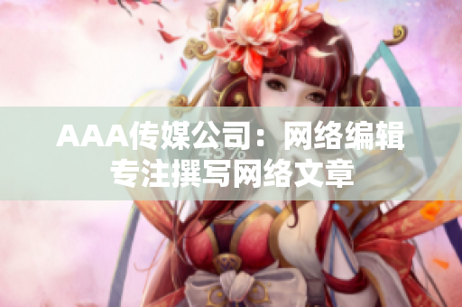 AAA传媒公司：网络编辑专注撰写网络文章