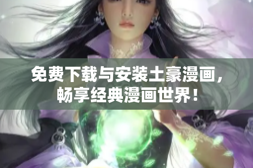 免费下载与安装土豪漫画，畅享经典漫画世界！