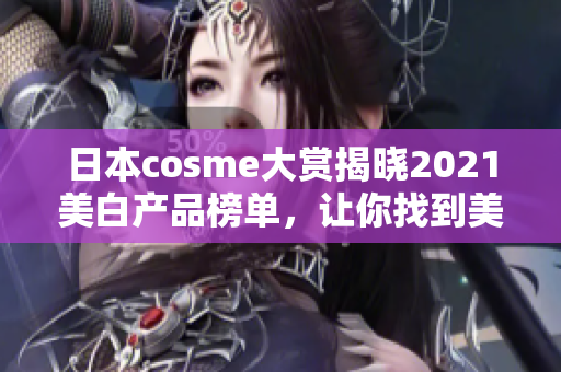 日本cosme大赏揭晓2021美白产品榜单，让你找到美白圣品
