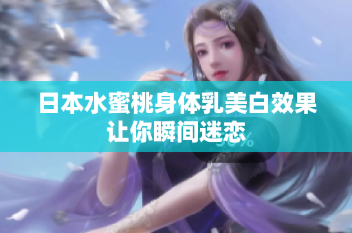 日本水蜜桃身体乳美白效果让你瞬间迷恋