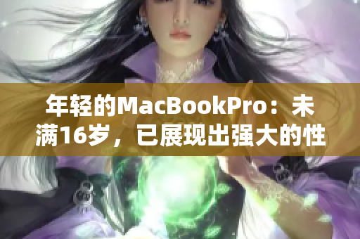 年轻的MacBookPro：未满16岁，已展现出强大的性能与优秀品质