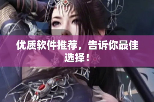 优质软件推荐，告诉你最佳选择！