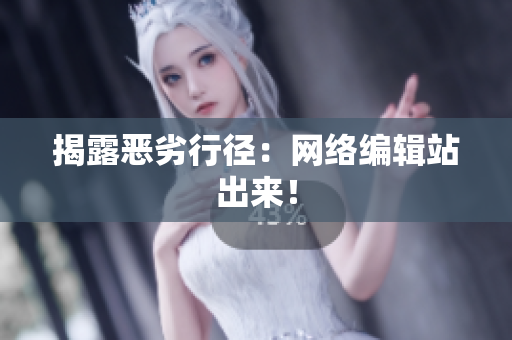 揭露恶劣行径：网络编辑站出来！