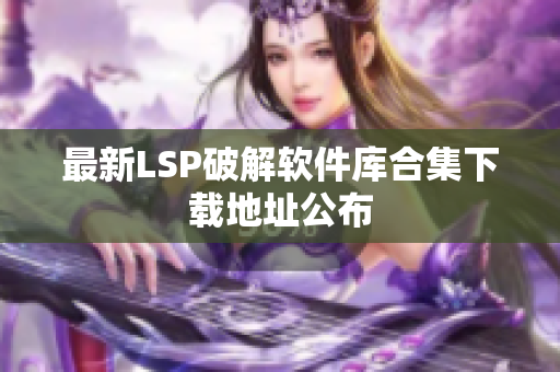 最新LSP破解软件库合集下载地址公布