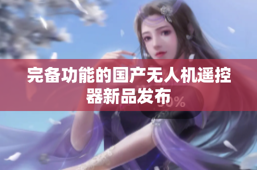 完备功能的国产无人机遥控器新品发布