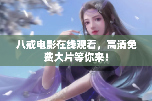 八戒电影在线观看，高清免费大片等你来！
